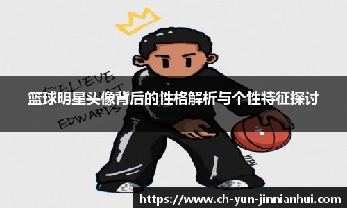 篮球明星头像背后的性格解析与个性特征探讨